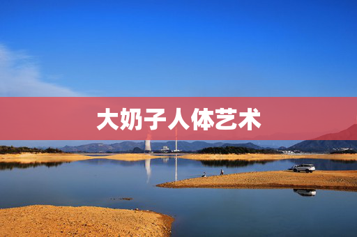大奶子人体艺术