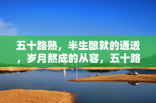 五十路熟，半生酿就的通透，岁月熬成的从容，五十路熟，半生酿通透，岁月熬从容