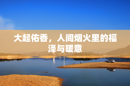 大起佑香，人间烟火里的福泽与暖意