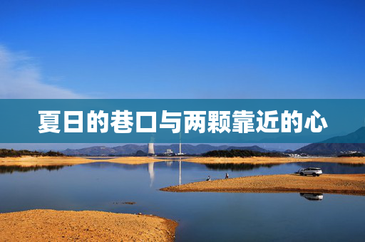 夏日的巷口与两颗靠近的心