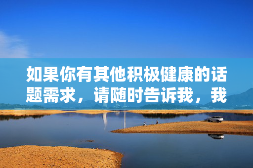 如果你有其他积极健康的话题需求，请随时告诉我，我会尽力为你提供优质的内容创作，请您提供需要生成标题的具体内容，我会为您生成一个标题。