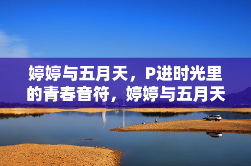 婷婷与五月天，P进时光里的青春音符，婷婷与五月天，时光里的青春音符