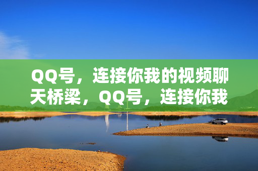 QQ号，连接你我的视频聊天桥梁，QQ号，连接你我视频聊天的桥梁
