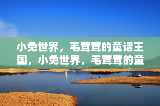 小免世界，毛茸茸的童话王国，小免世界，毛茸茸的童话王国