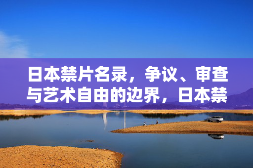 日本禁片名录，争议、审查与艺术自由的边界，日本禁片名录，争议、审查与艺术自由的边界