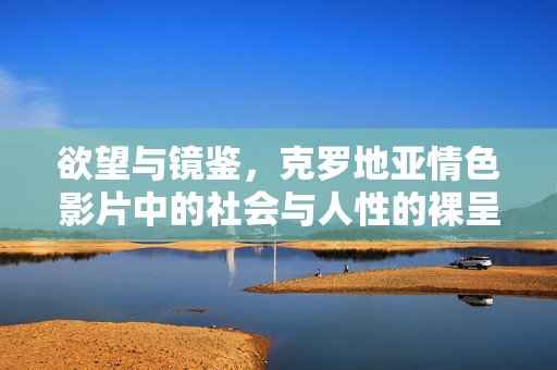 欲望与镜鉴，克罗地亚情色影片中的社会与人性的裸呈，欲望与镜鉴，克罗地亚情色影片中的社会与人性的裸呈