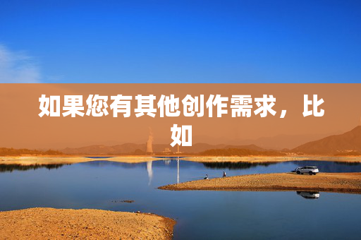 如果您有其他创作需求，比如