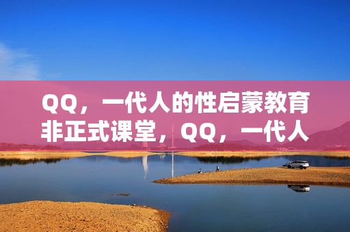 QQ,一代人的性启蒙教育非正式课堂,QQ,一代人的性启蒙非正式课堂 QQ,一代人的性启蒙教育非正式课堂,QQ,一代人的性启蒙非正式课堂