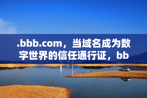 .bbb.com,当域名成为数字世界的信任通行证,bbb.com,数字世界的信任通行证 .bbb.com,当域名成为数字世界的信任通行证,bbb.com,数字世界的信任通行证