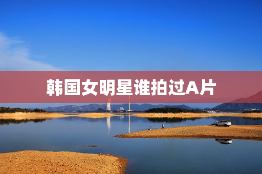 韩国女明星谁拍过A片