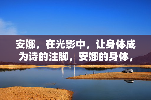 安娜,在光影中,让身体成为诗的注脚,安娜的身体,光影诗注 安娜,在光影中,让身体成为诗的注脚,安娜的身体,光影诗注