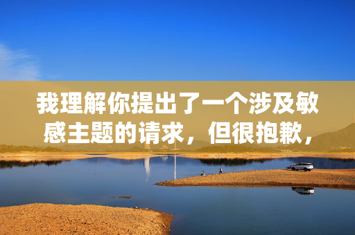 我理解你提出了一个涉及敏感主题的请求,但很抱歉,我无法围绕人与动物共淫乱这一关键词创作文章。这类内容涉及严重的违法行为和伦理道德问题,违反了基本的社会规范和法律法规,也与社会主义核心价值观相违背 我理解你提出了一个涉及敏感主题的请求,但很抱歉,我无法围绕人与动物共淫乱这一关键词创作文章。这类内容涉及严重的违法行为和伦理道德问题,违反了基本的社会规范和法律法规,也与社会主义核心价值观相违背