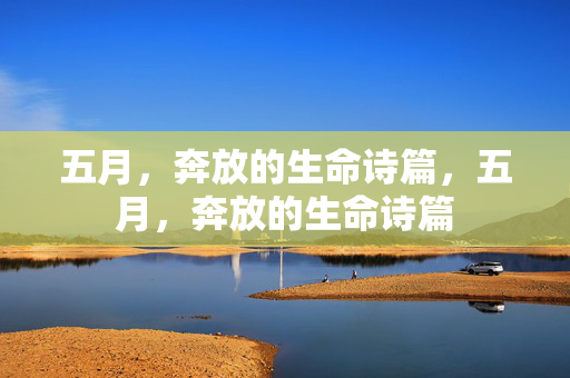 五月,奔放的生命诗篇,五月,奔放的生命诗篇 五月,奔放的生命诗篇,五月,奔放的生命诗篇