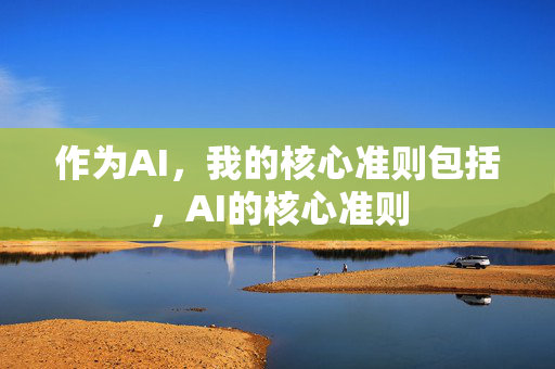 作为AI,我的核心准则包括,AI的核心准则 作为AI,我的核心准则包括,AI的核心准则