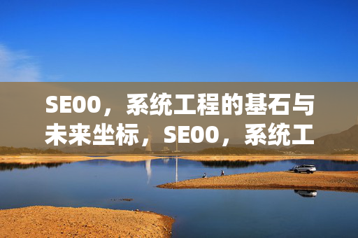 SE00,系统工程的基石与未来坐标,SE00,系统工程的基石与未来坐标 SE00,系统工程的基石与未来坐标,SE00,系统工程的基石与未来坐标