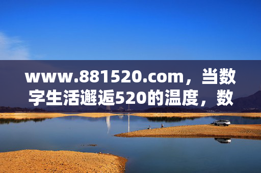www.881520.com，当数字生活邂逅520的温度，数字生活邂逅520温度