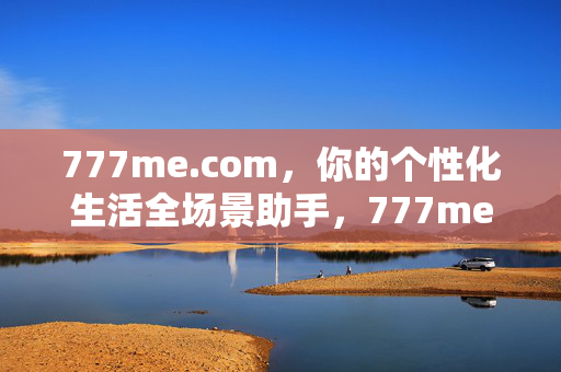 777me.com,你的个性化生活全场景助手,777me.com,你的个性化生活全场景助手 777me.com,你的个性化生活全场景助手,777me.com,你的个性化生活全场景助手