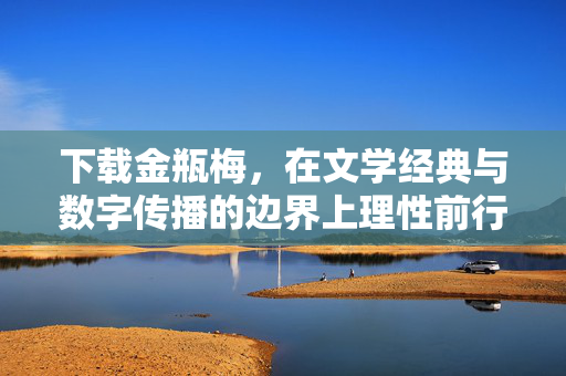下载金瓶梅,在文学经典与数字传播的边界上理性前行 下载金瓶梅,在文学经典与数字传播的边界上理性前行