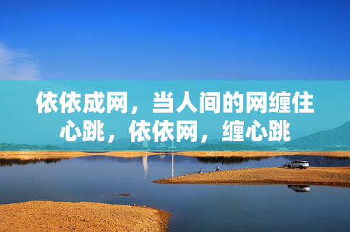 依依成网，当人间的网缠住心跳，依依网，缠心跳