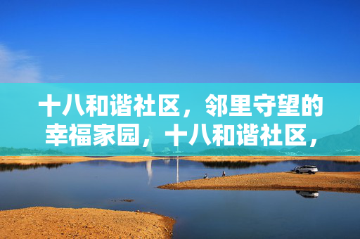 十八和谐社区,邻里守望的幸福家园,十八和谐社区,邻里守望的幸福家园 十八和谐社区,邻里守望的幸福家园,十八和谐社区,邻里守望的幸福家园