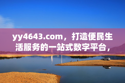 yy4643.com,打造便民生活服务的一站式数字平台,yy4643.com,一站式便民生活服务平台 yy4643.com,打造便民生活服务的一站式数字平台,yy4643.com,一站式便民生活服务平台