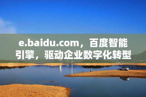 e.baidu.com,百度智能引擎,驱动企业数字化转型新引擎,百度智能引擎,驱动企业数字化转型新引擎 e.baidu.com,百度智能引擎,驱动企业数字化转型新引擎,百度智能引擎,驱动企业数字化转型新引擎
