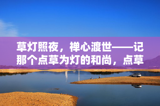 草灯照夜,禅心渡世——记那个点草为灯的和尚,点草为灯,照夜渡世 草灯照夜,禅心渡世——记那个点草为灯的和尚,点草为灯,照夜渡世