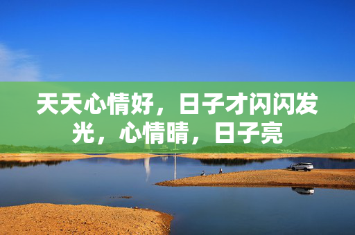 天天心情好，日子才闪闪发光，心情晴，日子亮