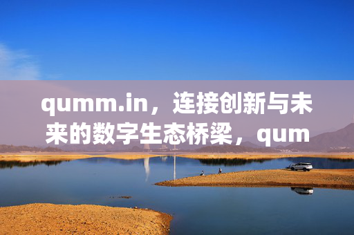 qumm.in，连接创新与未来的数字生态桥梁，qumm.in，创新与未来的数字生态桥梁