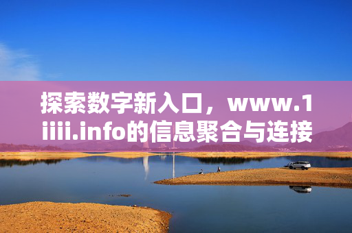 探索数字新入口，www.1iiii.info的信息聚合与连接价值，www.1iiii.info，数字新入口的信息聚合与连接价值