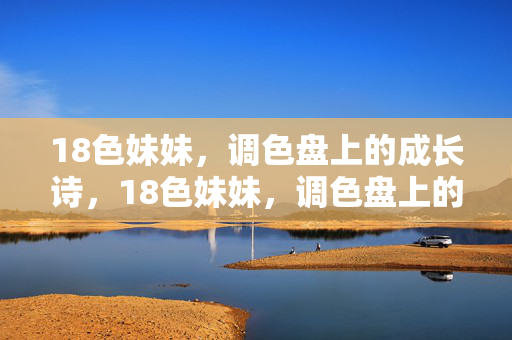 18色妹妹，调色盘上的成长诗，18色妹妹，调色盘上的成长诗