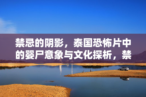 禁忌的阴影,泰国恐怖片中的婴尸意象与文化探析,禁忌阴影中的婴尸,泰国恐怖片的文化意象探析 禁忌的阴影,泰国恐怖片中的婴尸意象与文化探析,禁忌阴影中的婴尸,泰国恐怖片的文化意象探析