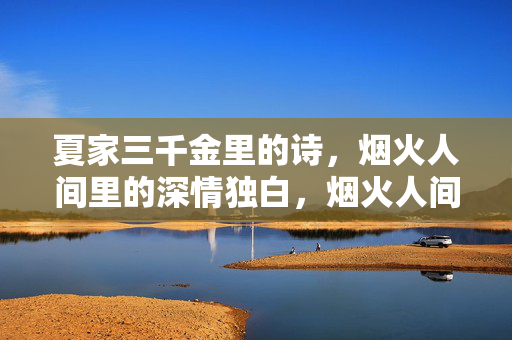 夏家三千金里的诗,烟火人间里的深情独白,烟火人间的诗意深情独白 夏家三千金里的诗,烟火人间里的深情独白,烟火人间的诗意深情独白