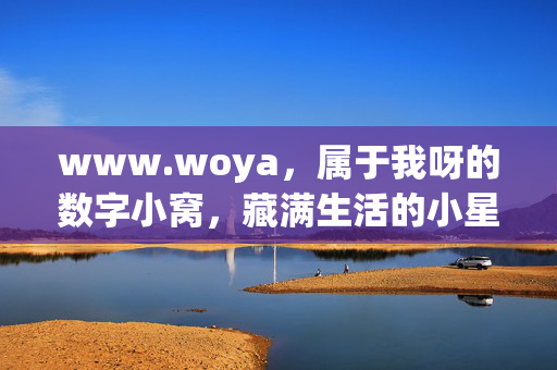www.woya,属于我呀的数字小窝,藏满生活的小星星,我的数字小窝,藏满生活小星星 www.woya,属于我呀的数字小窝,藏满生活的小星星,我的数字小窝,藏满生活小星星