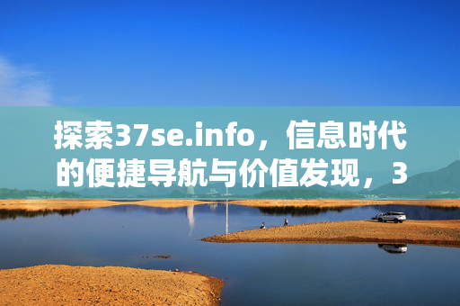探索37se.info,信息时代的便捷导航与价值发现,37se.info,信息时代的便捷导航与价值发现 探索37se.info,信息时代的便捷导航与价值发现,37se.info,信息时代的便捷导航与价值发现