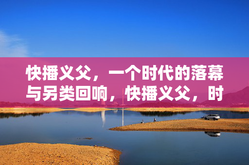 快播义父,一个时代的落幕与另类回响,快播义父,时代落幕后的另类回响 快播义父,一个时代的落幕与另类回响,快播义父,时代落幕后的另类回响