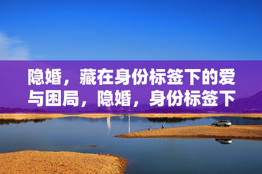 隐婚,藏在身份标签下的爱与困局,隐婚,身份标签下的爱与困局 隐婚,藏在身份标签下的爱与困局,隐婚,身份标签下的爱与困局