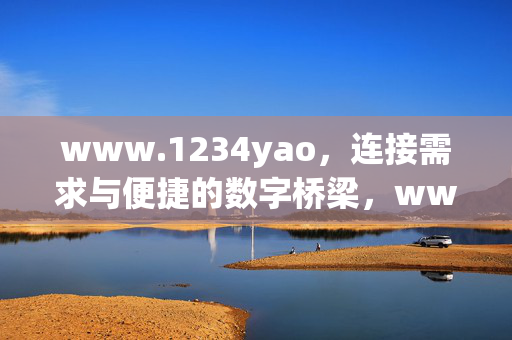 www.1234yao,连接需求与便捷的数字桥梁,www.1234yao,连接需求与便捷的数字桥梁 www.1234yao,连接需求与便捷的数字桥梁,www.1234yao,连接需求与便捷的数字桥梁