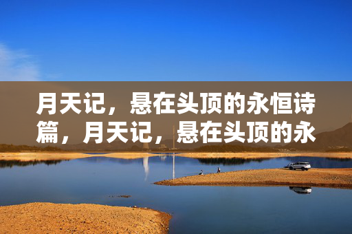 月天记,悬在头顶的永恒诗篇,月天记,悬在头顶的永恒诗篇 月天记,悬在头顶的永恒诗篇,月天记,悬在头顶的永恒诗篇