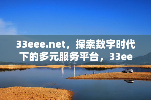 33eee.net,探索数字时代下的多元服务平台,33eee.net,数字时代多元服务平台 33eee.net,探索数字时代下的多元服务平台,33eee.net,数字时代多元服务平台
