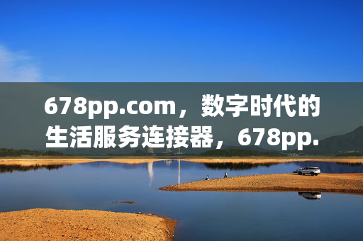 678pp.com，数字时代的生活服务连接器，678pp.com，数字时代的生活服务连接器