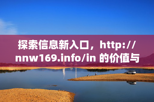 探索信息新入口,http://nnw169.info/in 的价值与意义,信息新入口的价值与意义 探索信息新入口,http://nnw169.info/in 的价值与意义,信息新入口的价值与意义