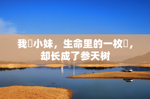 我胔小妹，生命里的一枚胔，却长成了参天树
