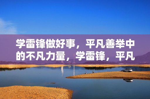 学雷锋做好事,平凡善举中的不凡力量,学雷锋,平凡善举的不凡力量 学雷锋做好事,平凡善举中的不凡力量,学雷锋,平凡善举的不凡力量