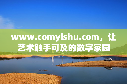 www.comyishu.com，让艺术触手可及的数字家园