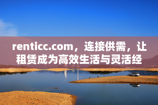 renticc.com,连接供需,让租赁成为高效生活与灵活经营的万能钥匙,renticc.com,连接供需,租赁赋能高效生活与灵活经营 renticc.com,连接供需,让租赁成为高效生活与灵活经营的万能钥匙,renticc.com,连接供需,租赁赋能高效生活与灵活经营