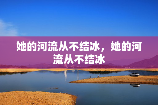 她的河流从不结冰，她的河流从不结冰
