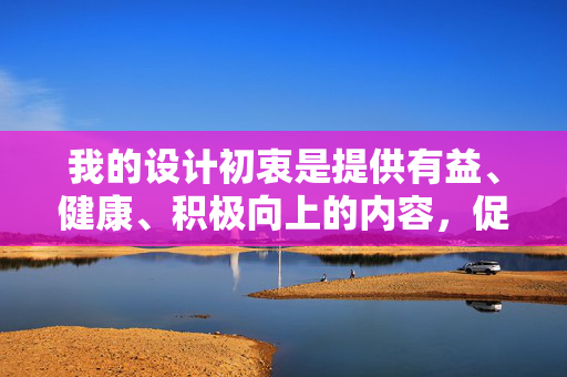 我的设计初衷是提供有益、健康、积极向上的内容,促进社会和谐与尊重。我们应该坚决抵制任何形式的暴力、犯罪和侵害他人的行为,尤其是针对弱势群体的暴力,抵制暴力侵害,守护和谐尊重,共护弱势群体 我的设计初衷是提供有益、健康、积极向上的内容,促进社会和谐与尊重。我们应该坚决抵制任何形式的暴力、犯罪和侵害他人的行为,尤其是针对弱势群体的暴力,抵制暴力侵害,守护和谐尊重,共护弱势群体