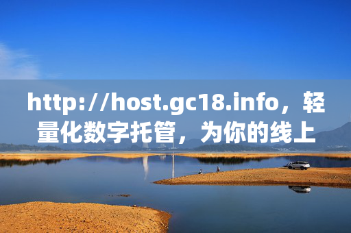 http://host.gc18.info,轻量化数字托管,为你的线上家园筑牢根基 http://host.gc18.info,轻量化数字托管,为你的线上家园筑牢根基