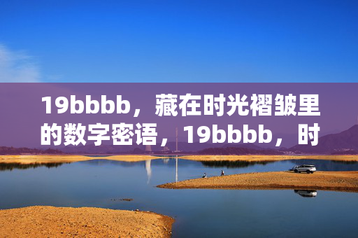 19bbbb,藏在时光褶皱里的数字密语,19bbbb,时光褶皱里的数字密语 19bbbb,藏在时光褶皱里的数字密语,19bbbb,时光褶皱里的数字密语